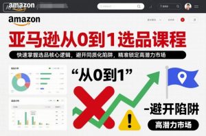 亚马逊从0到1选品课程，快速掌握选品核心逻辑，避开同质化陷阱，精准锁定高潜力市场-第一资源库