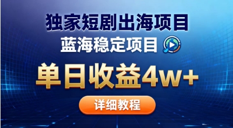 全网独家短剧出海掘金，蓝海红利，单日最高收益5w+，别卷国内了【揭秘】-第一资源库