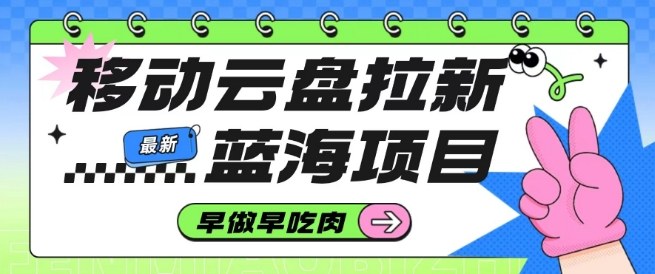 移动云盘拉新，最新蓝海项目，早做早吃肉，超高拉新比例-第一资源库