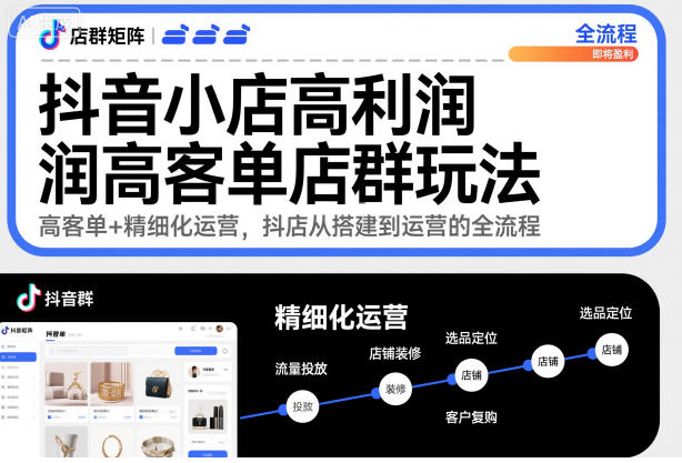 抖音小店高利润高客单店群玩法，高客单+精细化运营，抖店从搭建到运营的全流程-第一资源库