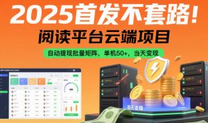 2025首发不套路！阅读平台云端项目，自动提现批量矩阵，单机50+，当天变现【揭秘】-第一资源库