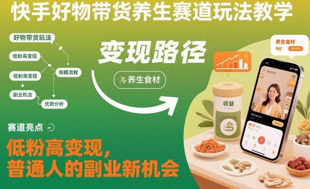 快手好物带货养生赛道玩法教学，低粉高变现，普通人的副业新机会-第一资源库