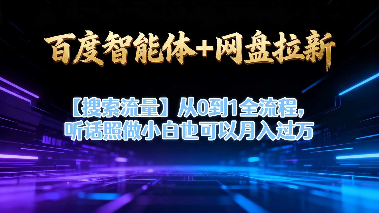百度智能体+网盘拉新【搜索流量】从0到1全流程，听话照做小白也可以月入过1W-第一资源库