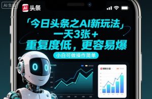 今日头条之AI新玩法,一天3张+,重复度低,更容易爆,小白可做操作简单-第一资源库