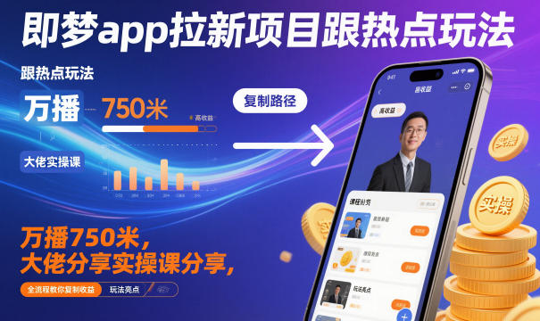 即梦app拉新项目跟热点玩法,万播750米,大佬分享实操课分享,全流程教你复制收益-第一资源库