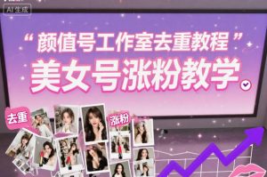 颜值号工作室去重教程，美女号涨粉教学-第一资源库