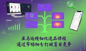 亚马逊精细化选品课程,通过市场细分打破盲目竞争-第一资源库