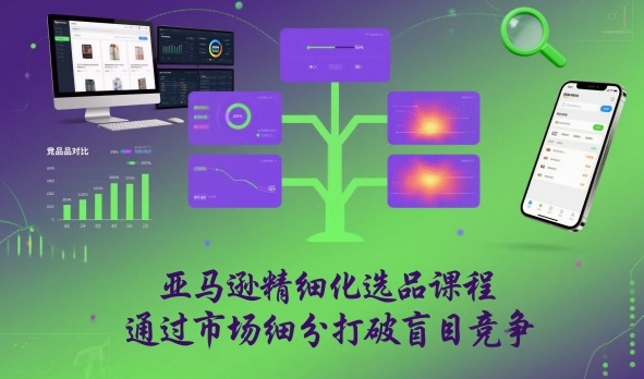 亚马逊精细化选品课程,通过市场细分打破盲目竞争-第一资源库