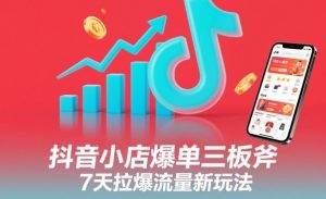 抖音小店爆单三板斧，7天拉爆流量新玩法-第一资源库