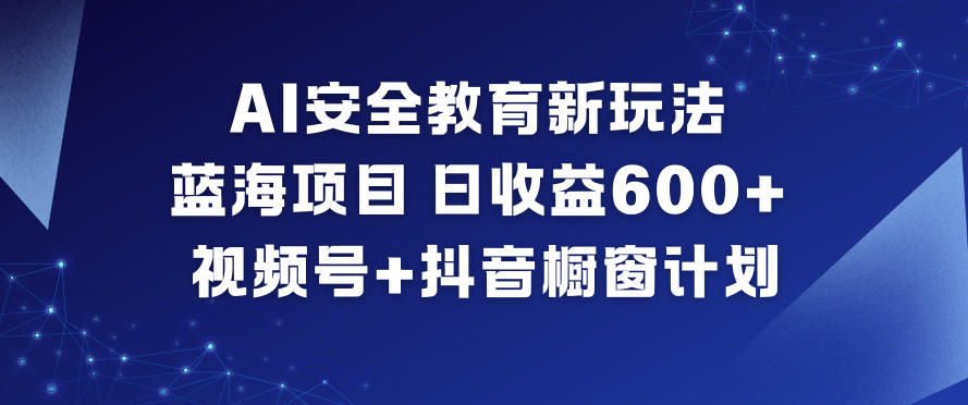 AI安全教育新玩法，蓝海项目，日收益6张+，视频号+抖音橱窗计划-第一资源库