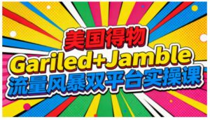 美国得物Gariled+Jamble流量风暴双平台实操课,两大美国热门平台全流程运营-第一资源库