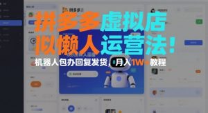 拼多多虚拟店懒人运营法：机器人包办回复发货，月入1W+教程-第一资源库