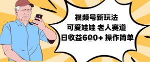视频号新玩法，可爱娃娃视频制作教学，老人赛道，日收益6张+操作简单-第一资源库