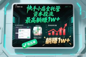 【快手小店全托管】资本投流,包出单,最高躺賺1w+【揭秘】-第一资源库
