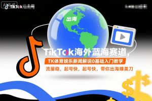 TikTok海外蓝海赛道，TK体育娱乐新闻解说0基础入门教学，流量稳，起号快，带你出海賺美刀-第一资源库