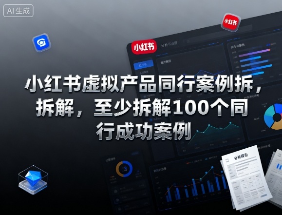 小红书虚拟产品同行案例拆解,至少拆解100个同行成功案例(完结)-第一资源库