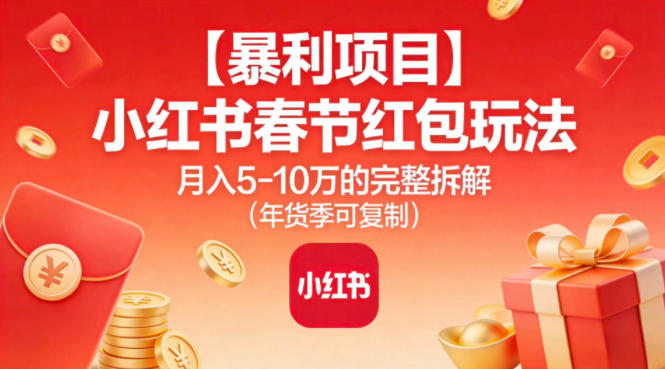 【暴利项目】小红书春节红包玩法月入5W的完整拆解（年货季可复制）-第一资源库