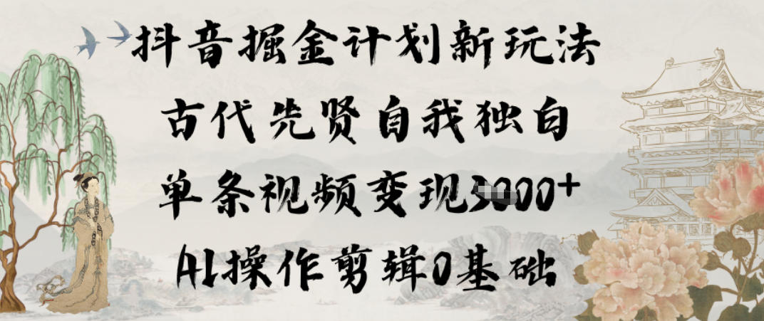 抖音掘金计划新玩法，古代先贤自我独白，单条视频变现1k+，AI操作剪辑0基础-第一资源库