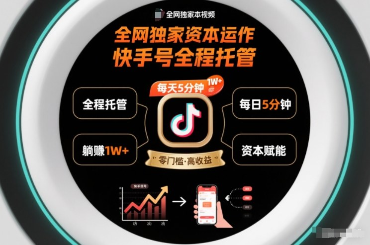全网独家资本运作,全程托管快手号,每天5分钟最高躺賺1W+【揭秘】-第一资源库