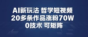 AI新玩法哲学短视频制作教学，20多条作品涨粉70W，0成本赛道，可矩阵-第一资源库