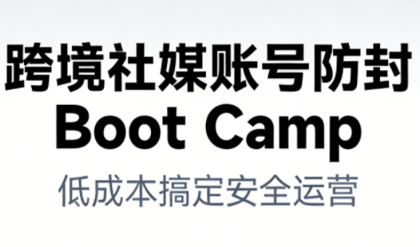 跨境社媒账号防封Boot Camp，低成本搞定社媒账号安全与长期运营-第一资源库