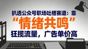 扒透公众号职场吐槽赛道：靠“情绪共鸣”狂揽流量，广告单价高-第一资源库