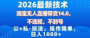 2026最新技术,淘宝无人直播带货14.0,不封号,不违规,公+私玩法,操作简单,日入1k【揭秘】-第一资源库