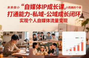 自媒体IP成长课,未来做小而美的个体,打通能力-私域-公域成长闭环,实现个人自媒体流量变现-第一资源库