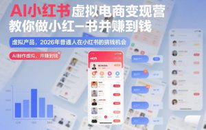 AI小红书虚拟电商变现营,教你做小红书并賺到钱,虚拟产品,2026年普通人在小红书的搞钱机会(更新中)-第一资源库