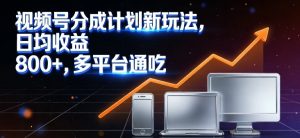 视频号分成计划新玩法,日均收益8张,多平台通吃-第一资源库