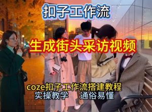 【一键生成街头采访视频工作流】2026保姆级教程来咯!Coze工作流一键搭,街头采访视频直接出片!-第一资源库