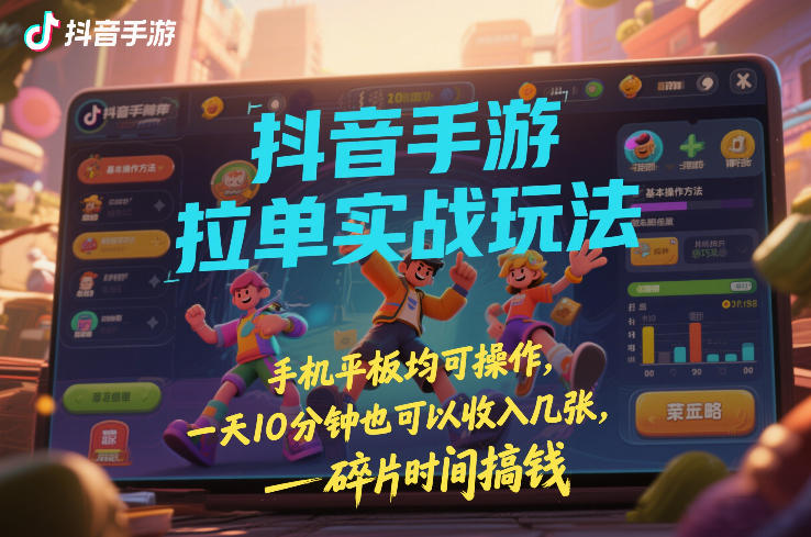 抖音手游拉单实战玩法，手机平板均可操作，一天10分钟也可以收入几张，碎片时间搞钱【揭秘】-第一资源库