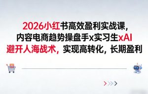 2026小红书高效盈利实战课,内容电商趋势操盘手x实习生xAI,避开人海战术,实现高转化,长期盈利-第一资源库