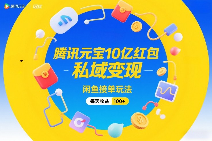 腾讯元宝10亿红包,私域变现,闲鱼接单玩法,每天收益100+-第一资源库
