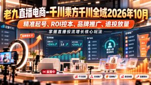 老九直播电商-千川乘方千川全域2026年10月,精准起号、ROI控本、品牌推广、追投放量,掌握直播投流增长核心玩法-简知库